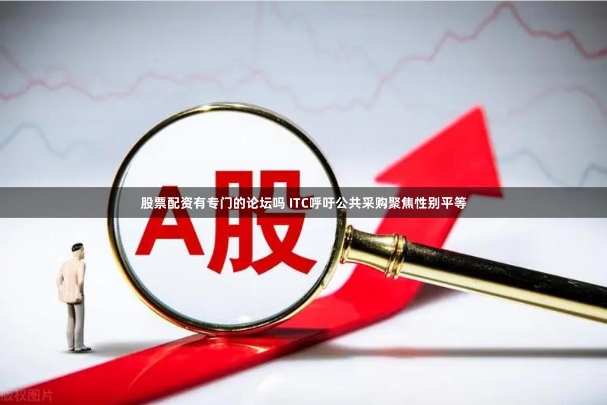 股票配资有专门的论坛吗 ITC呼吁公共采购聚焦性别平等