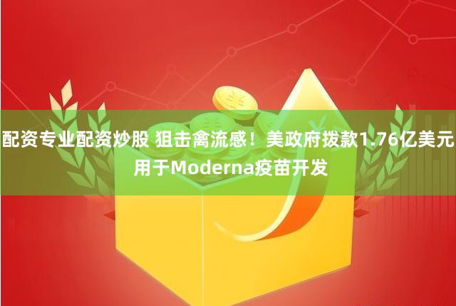 配资专业配资炒股 狙击禽流感！美政府拨款1.76亿美元 用于Moderna疫苗开发