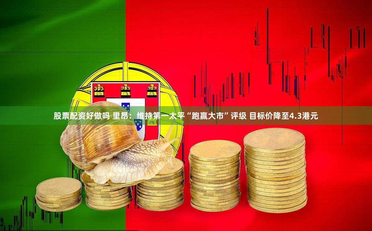股票配资好做吗 里昂：维持第一太平“跑赢大市”评级 目标价降至4.3港元