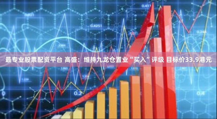 最专业股票配资平台 高盛：维持九龙仓置业“买入”评级 目标价33.9港元
