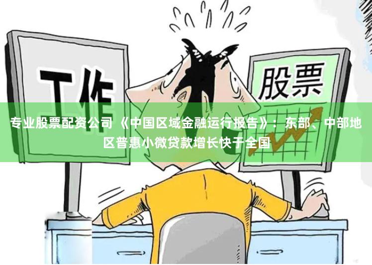 专业股票配资公司 《中国区域金融运行报告》：东部、中部地区普惠小微贷款增长快于全国