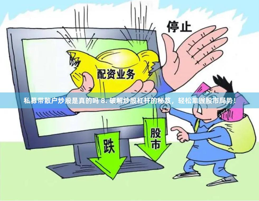 私募带散户炒股是真的吗 8. 破解炒股杠杆的秘笈，轻松掌握股市局势！