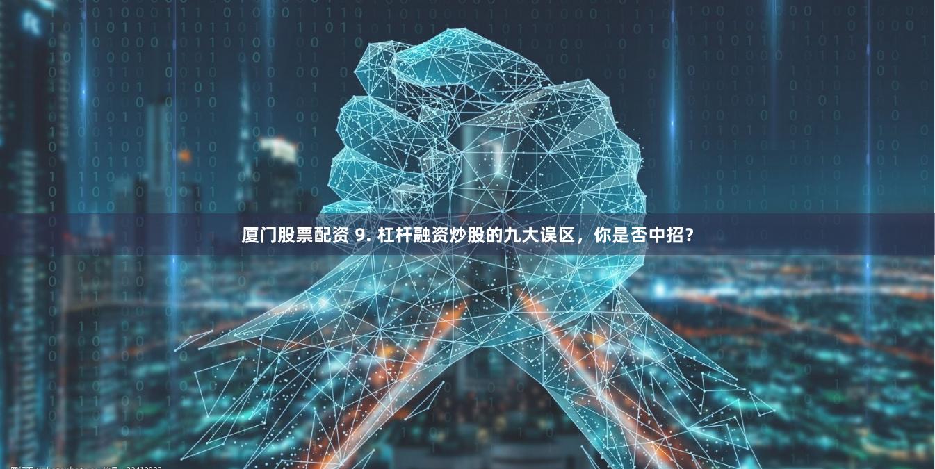 厦门股票配资 9. 杠杆融资炒股的九大误区，你是否中招？