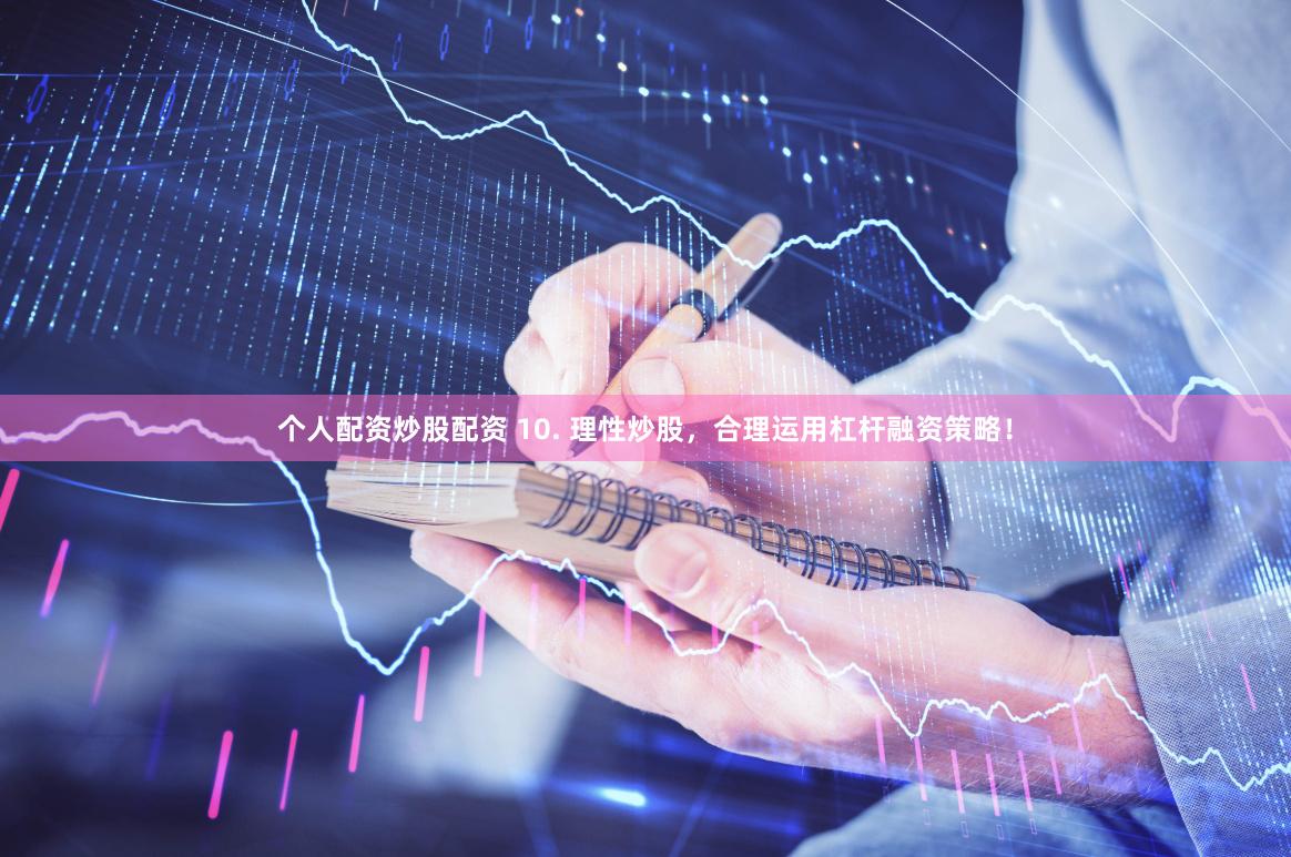 个人配资炒股配资 10. 理性炒股，合理运用杠杆融资策略！