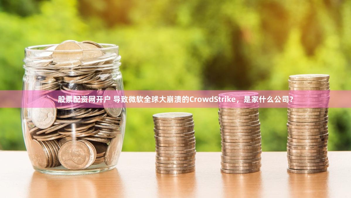 股票配资网开户 导致微软全球大崩溃的CrowdStrike，是家什么公司？
