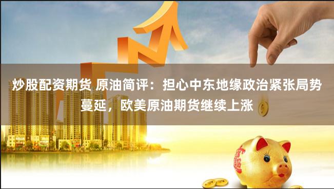 炒股配资期货 原油简评：担心中东地缘政治紧张局势蔓延，欧美原油期货继续上涨