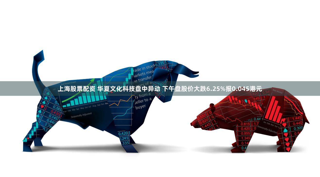 上海股票配资 华夏文化科技盘中异动 下午盘股价大跌6.25%报0.045港元
