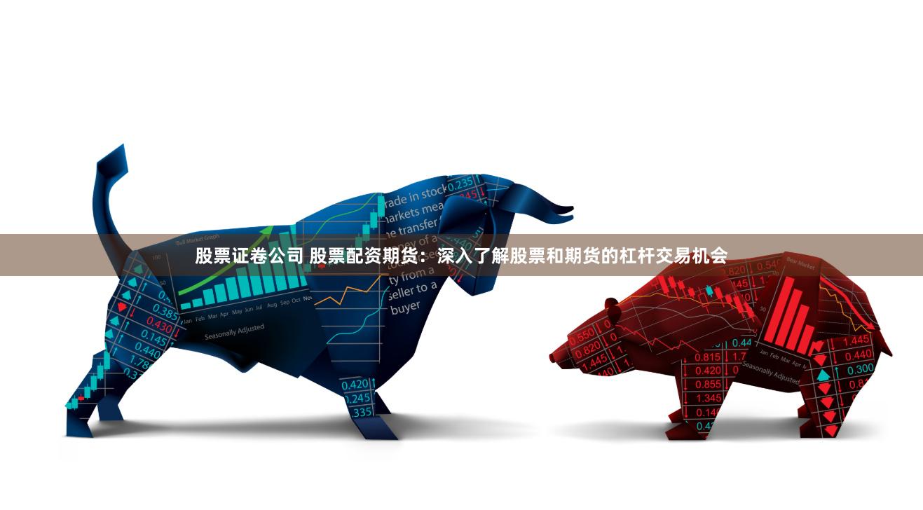 股票证卷公司 股票配资期货：深入了解股票和期货的杠杆交易机会