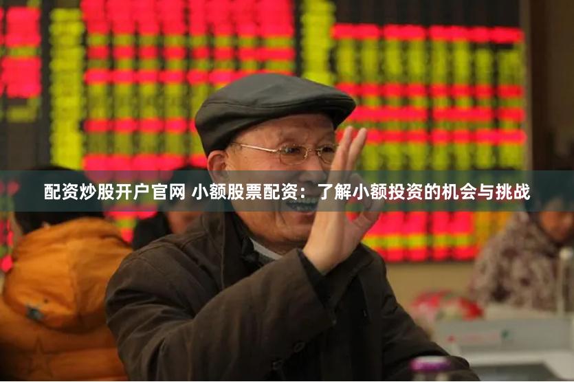 配资炒股开户官网 小额股票配资：了解小额投资的机会与挑战