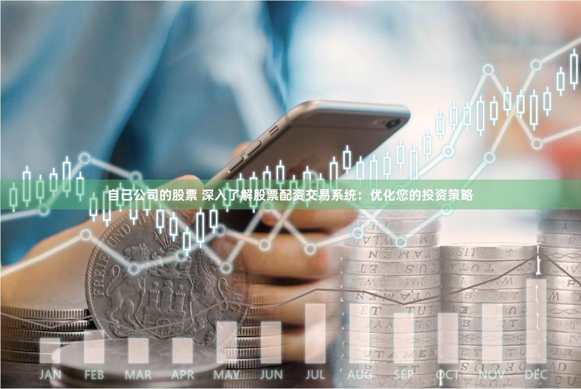 自己公司的股票 深入了解股票配资交易系统：优化您的投资策略