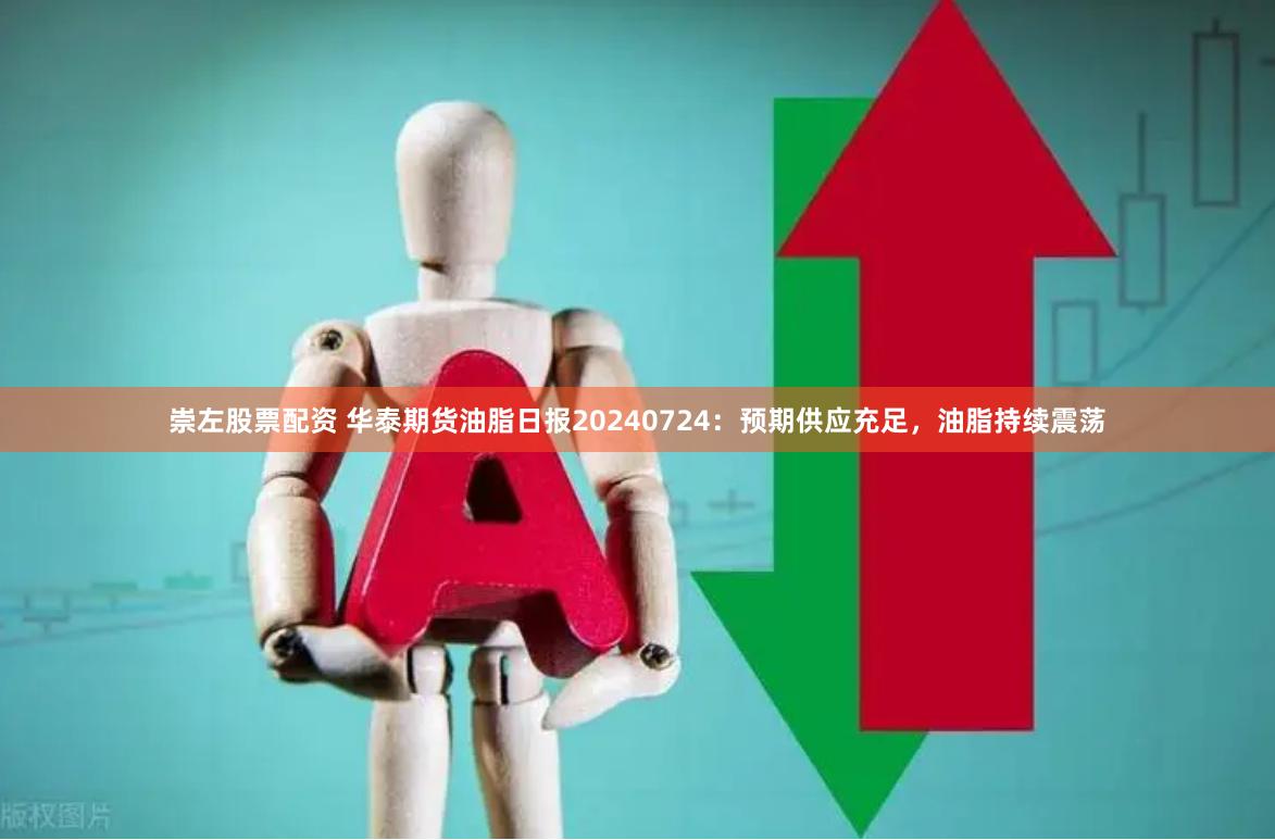 崇左股票配资 华泰期货油脂日报20240724：预期供应充足，油脂持续震荡