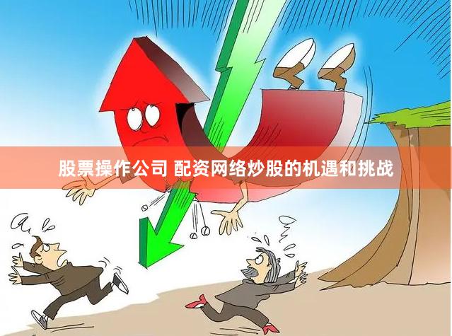 股票操作公司 配资网络炒股的机遇和挑战