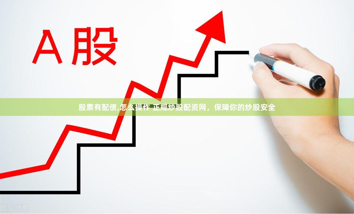 股票有配债,怎么操作 正规炒股配资网，保障你的炒股安全