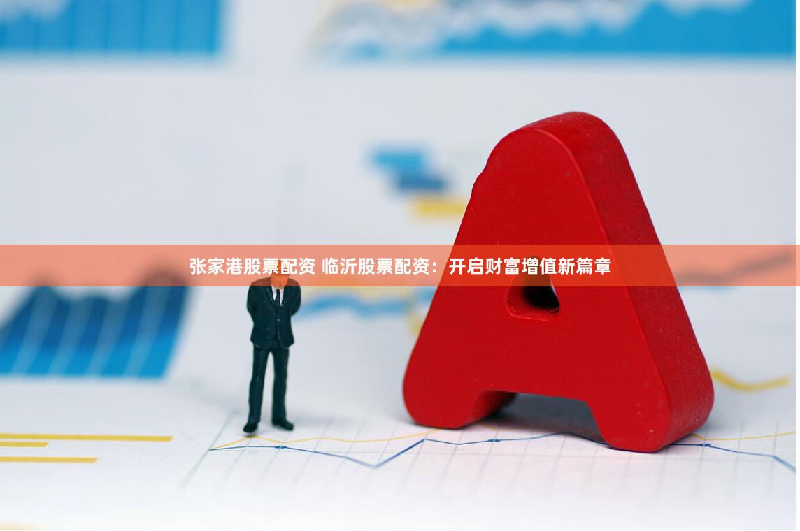 张家港股票配资 临沂股票配资：开启财富增值新篇章