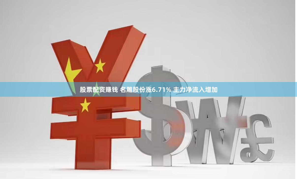 股票配资赚钱 名雕股份涨6.71% 主力净流入增加