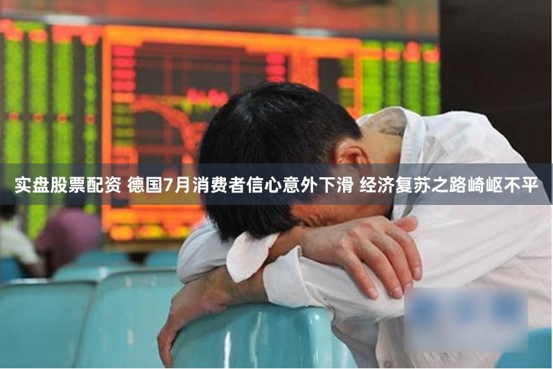 实盘股票配资 德国7月消费者信心意外下滑 经济复苏之路崎岖不平