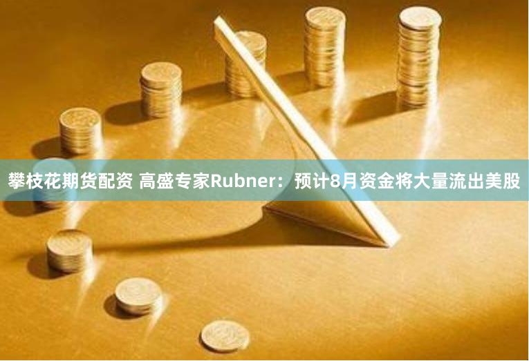 攀枝花期货配资 高盛专家Rubner：预计8月资金将大量流出美股