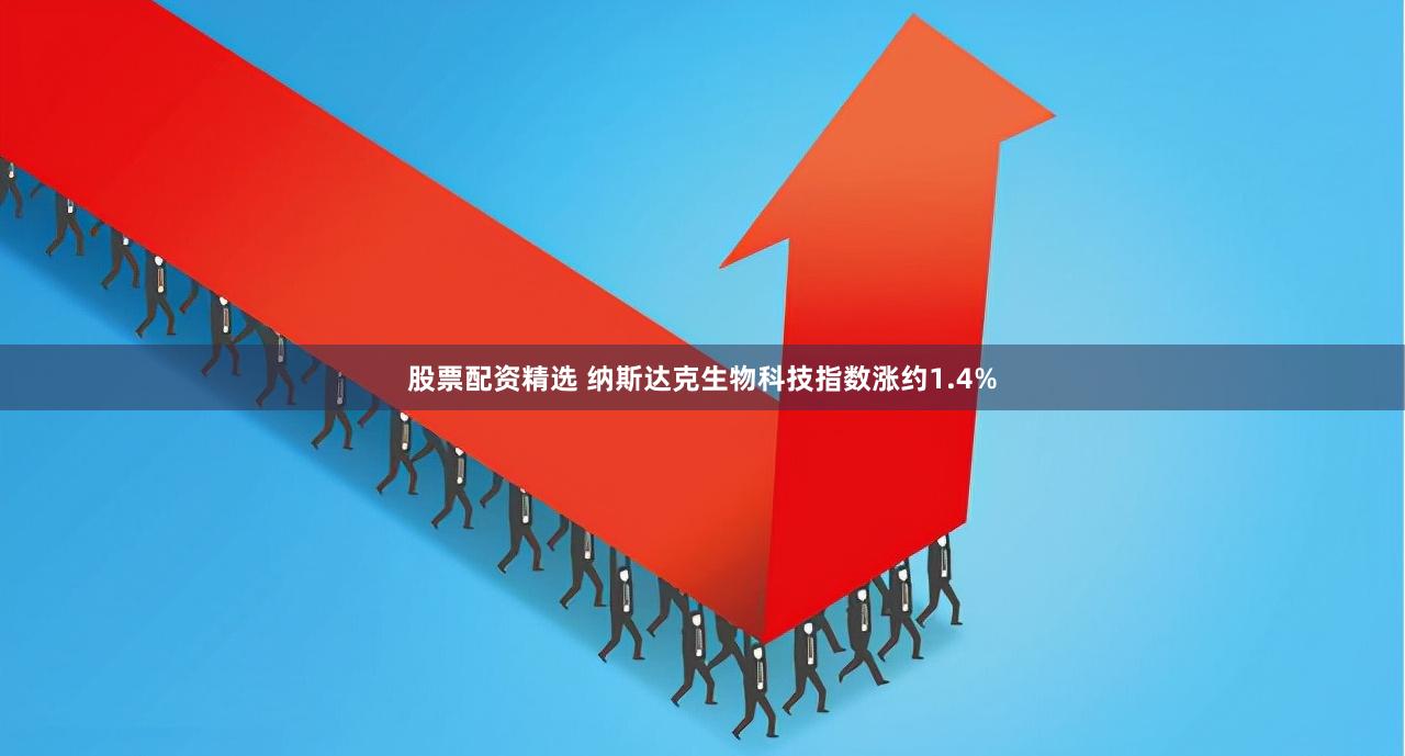 股票配资精选 纳斯达克生物科技指数涨约1.4%