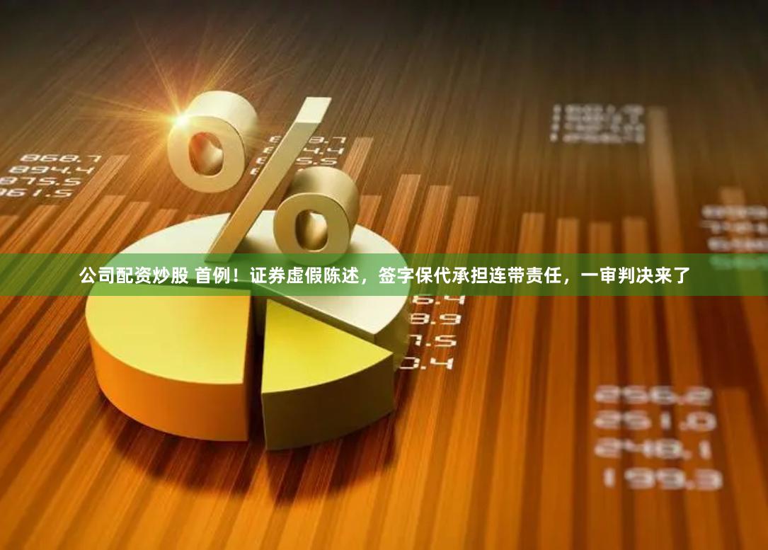 公司配资炒股 首例！证券虚假陈述，签字保代承担连带责任，一审判决来了
