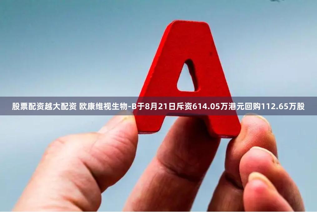 股票配资越大配资 欧康维视生物-B于8月21日斥资614.05万港元回购112.65万股