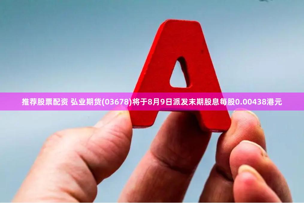 推荐股票配资 弘业期货(03678)将于8月9日派发末期股息每股0.00438港元