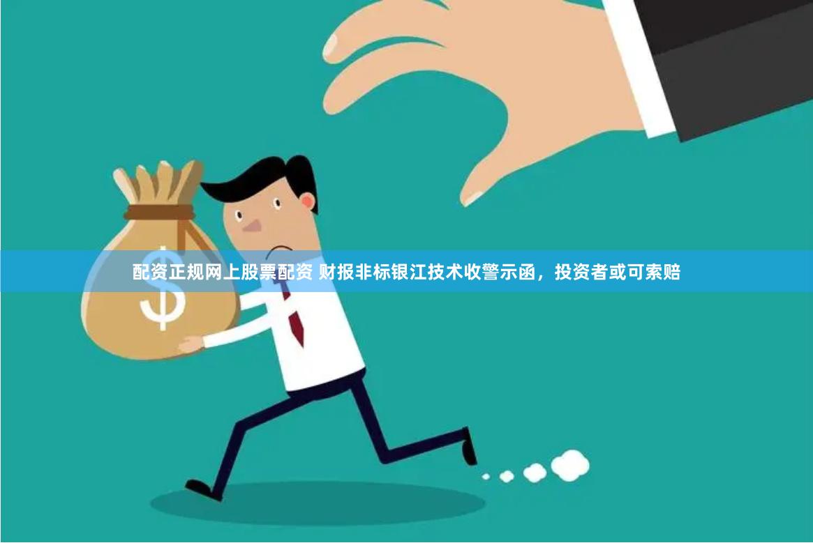 配资正规网上股票配资 财报非标银江技术收警示函，投资者或可索赔
