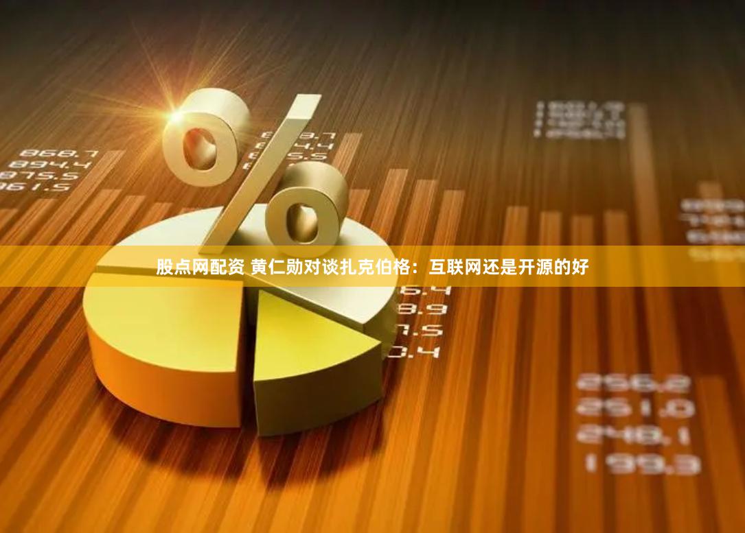 股点网配资 黄仁勋对谈扎克伯格：互联网还是开源的好