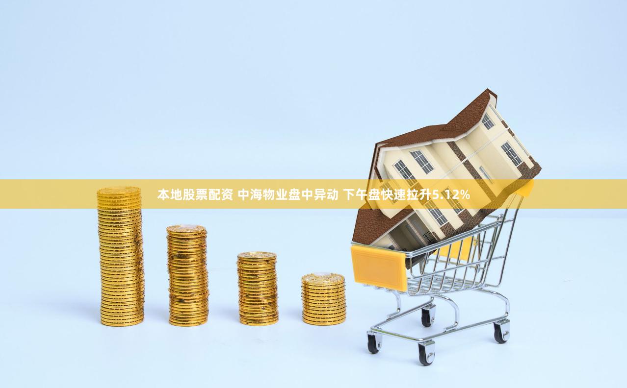 本地股票配资 中海物业盘中异动 下午盘快速拉升5.12%