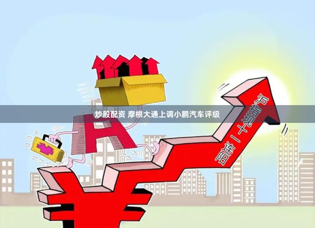 炒股配资 摩根大通上调小鹏汽车评级