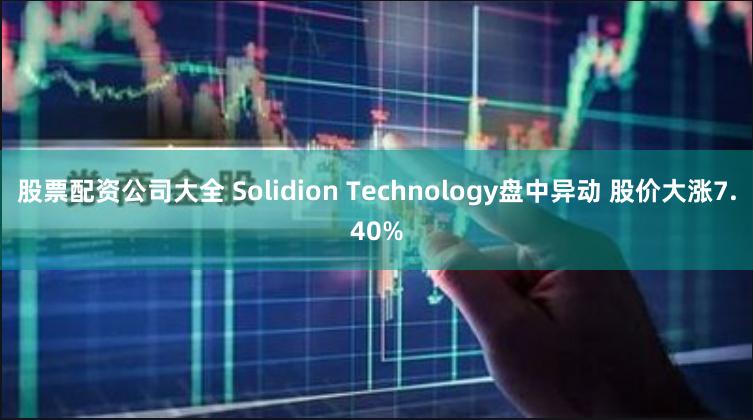 股票配资公司大全 Solidion Technology盘中异动 股价大涨7.40%