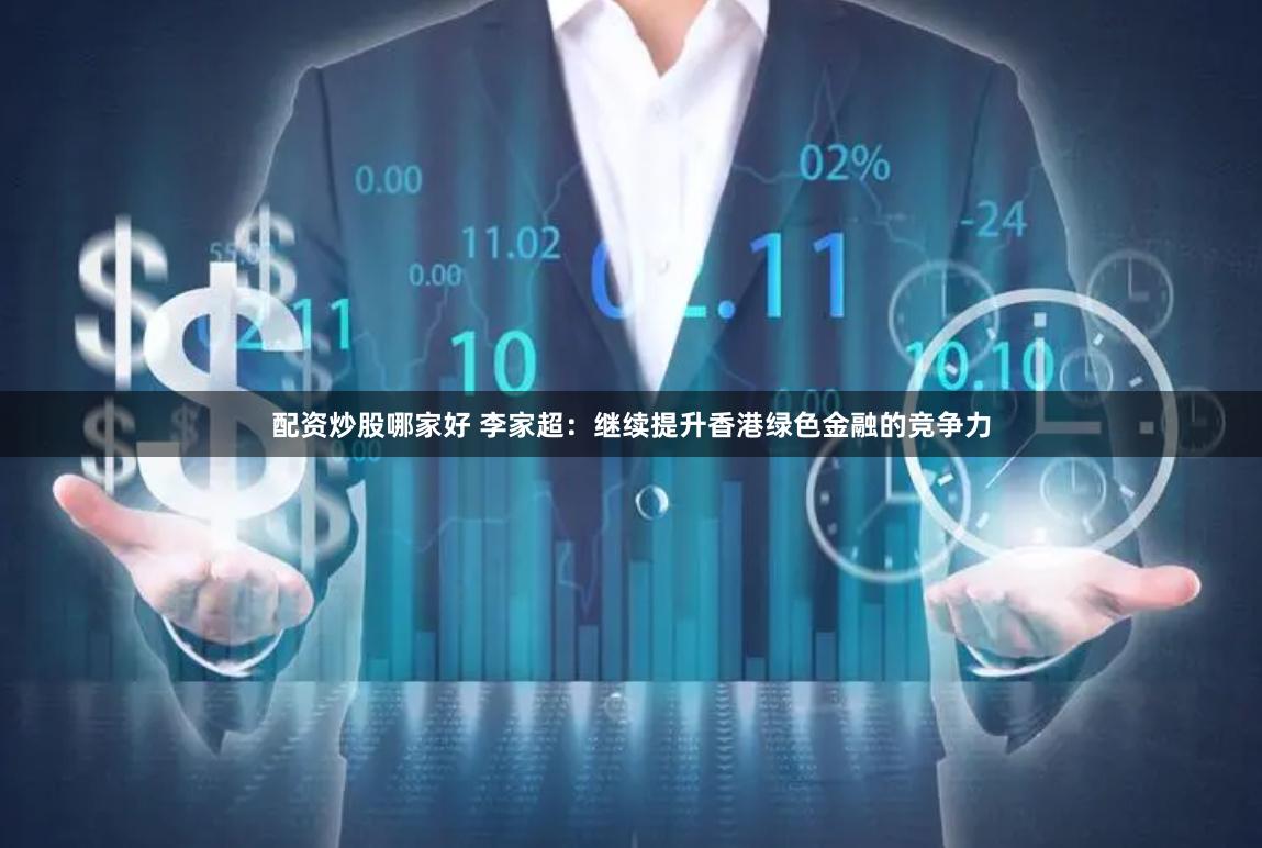 配资炒股哪家好 李家超：继续提升香港绿色金融的竞争力
