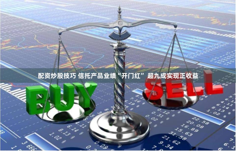 配资炒股技巧 信托产品业绩“开门红” 超九成实现正收益
