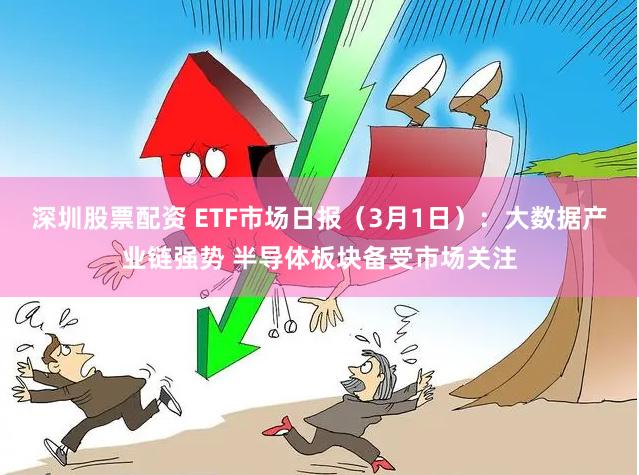 深圳股票配资 ETF市场日报（3月1日）：大数据产业链强势 半导体板块备受市场关注