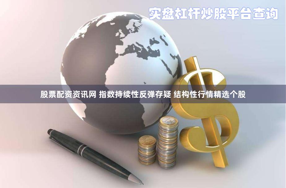 股票配资资讯网 指数持续性反弹存疑 结构性行情精选个股