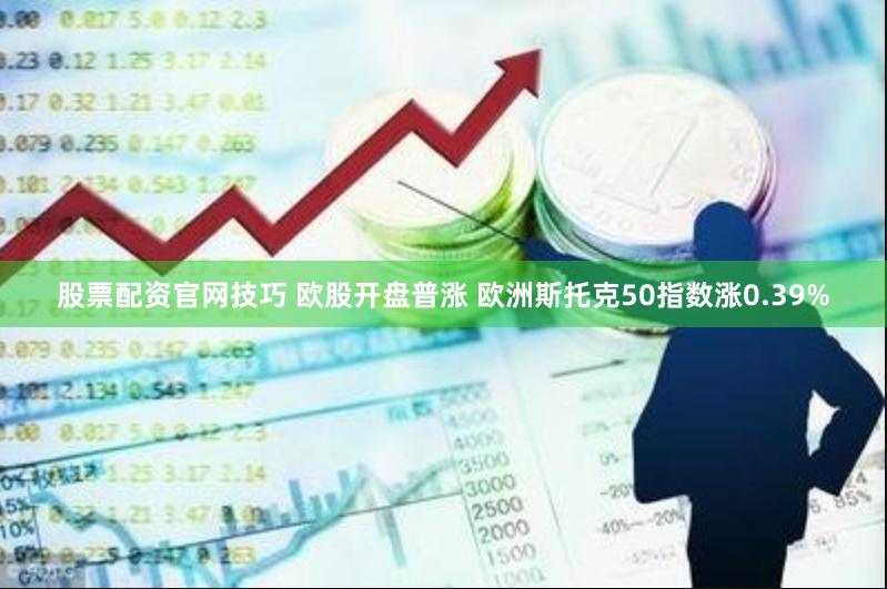 股票配资官网技巧 欧股开盘普涨 欧洲斯托克50指数涨0.39%