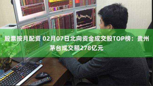 股票按月配资 02月07日北向资金成交股TOP榜：贵州茅台成交额278亿元
