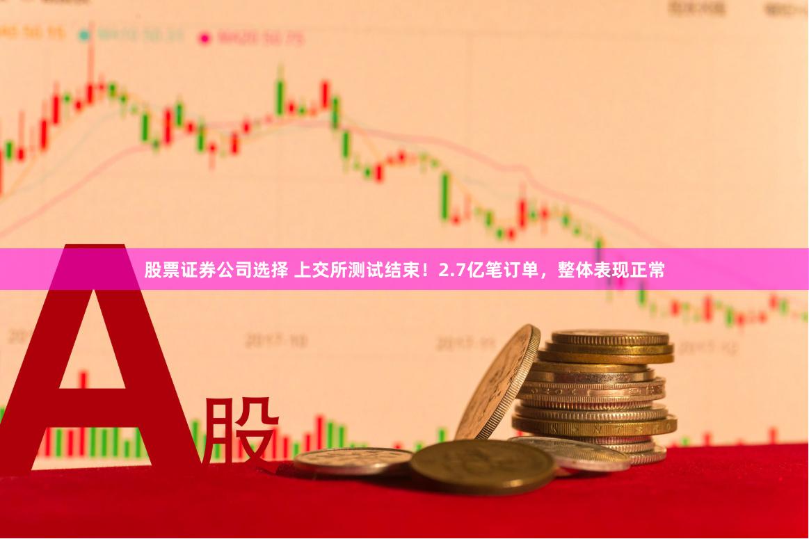 股票证券公司选择 上交所测试结束！2.7亿笔订单，整体表现正常