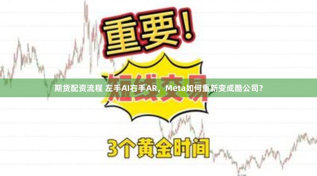 期货配资流程 左手AI右手AR，Meta如何重新变成酷公司？