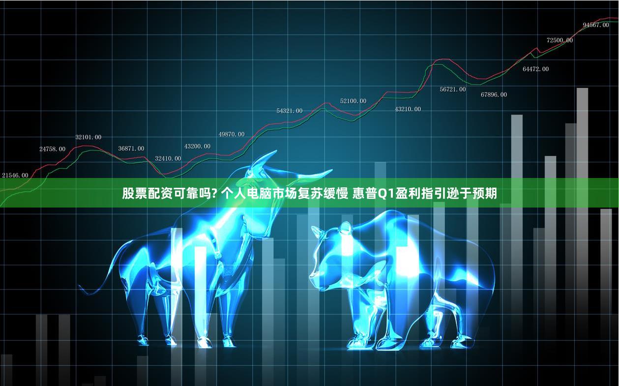 股票配资可靠吗? 个人电脑市场复苏缓慢 惠普Q1盈利指引逊于预期