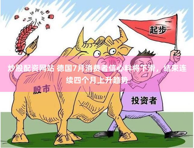 炒股配资网站 德国7月消费者信心料将下滑，结束连续四个月上升趋势