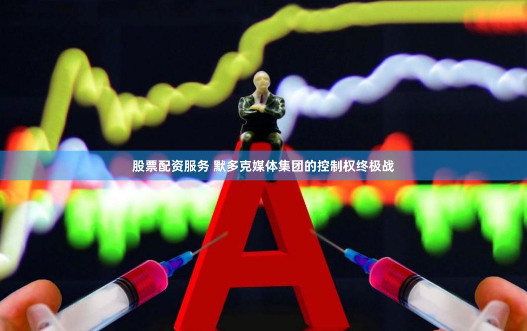 股票配资服务 默多克媒体集团的控制权终极战