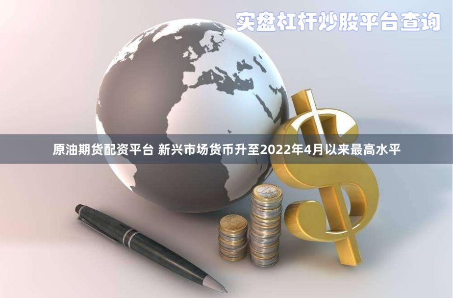 原油期货配资平台 新兴市场货币升至2022年4月以来最高水平