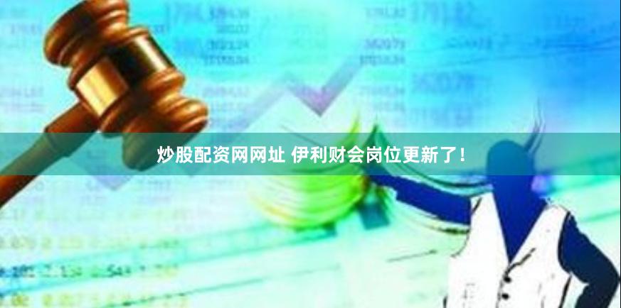 炒股配资网网址 伊利财会岗位更新了！