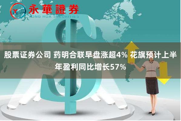 股票证券公司 药明合联早盘涨超4% 花旗预计上半年盈利同比增长57%