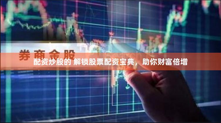 配资炒股的 解锁股票配资宝典，助你财富倍增
