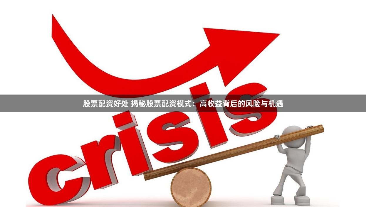 股票配资好处 揭秘股票配资模式：高收益背后的风险与机遇