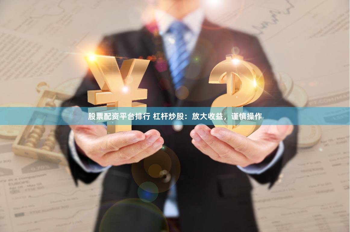 股票配资平台排行 杠杆炒股：放大收益，谨慎操作