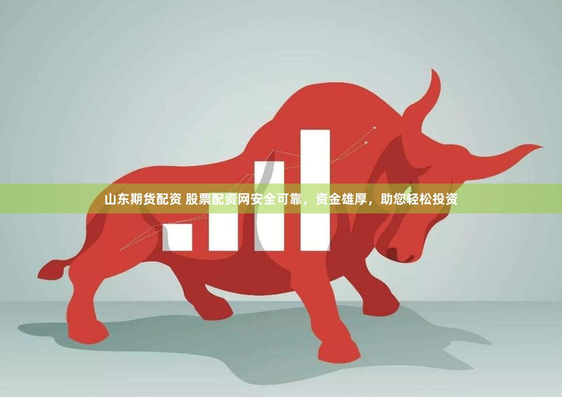 山东期货配资 股票配资网安全可靠，资金雄厚，助您轻松投资