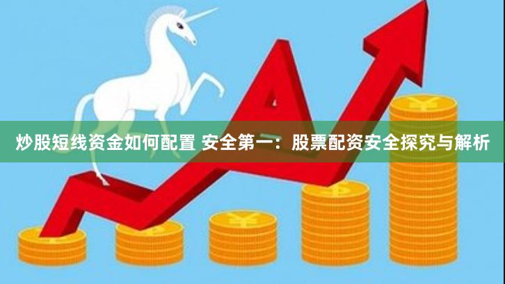 炒股短线资金如何配置 安全第一：股票配资安全探究与解析