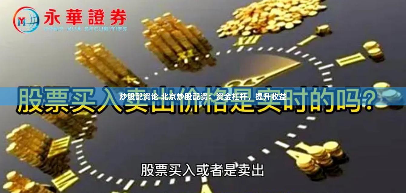炒股配资论 北京炒股配资：资金杠杆，提升收益
